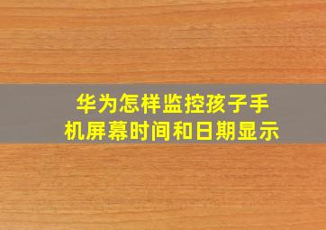 华为怎样监控孩子手机屏幕时间和日期显示