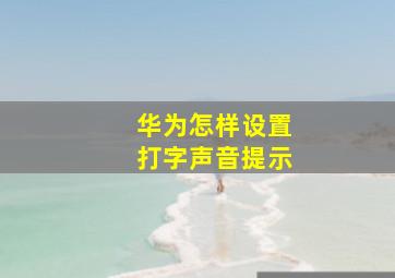 华为怎样设置打字声音提示