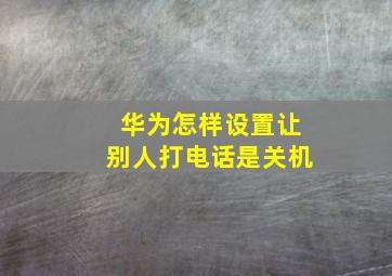 华为怎样设置让别人打电话是关机