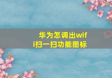 华为怎调出wifi扫一扫功能图标