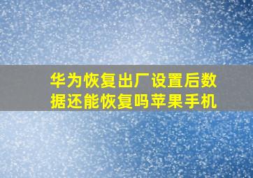 华为恢复出厂设置后数据还能恢复吗苹果手机