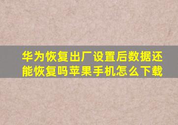 华为恢复出厂设置后数据还能恢复吗苹果手机怎么下载