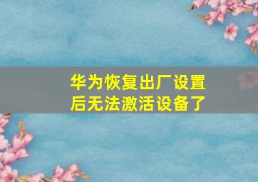 华为恢复出厂设置后无法激活设备了