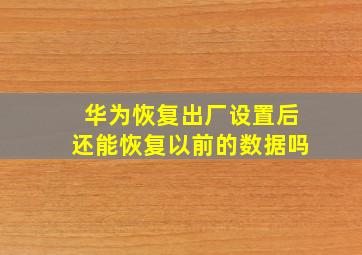 华为恢复出厂设置后还能恢复以前的数据吗