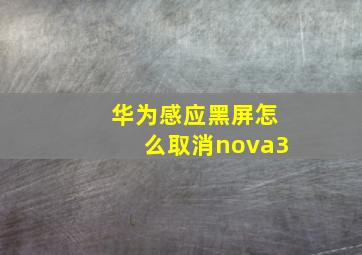 华为感应黑屏怎么取消nova3