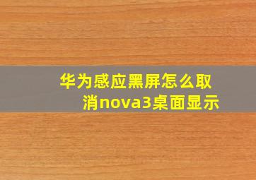 华为感应黑屏怎么取消nova3桌面显示