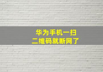 华为手机一扫二维码就断网了