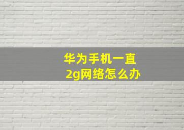 华为手机一直2g网络怎么办