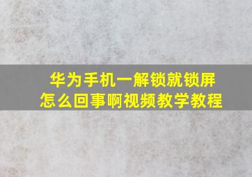 华为手机一解锁就锁屏怎么回事啊视频教学教程