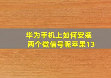 华为手机上如何安装两个微信号呢苹果13