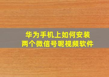 华为手机上如何安装两个微信号呢视频软件