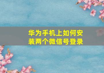 华为手机上如何安装两个微信号登录