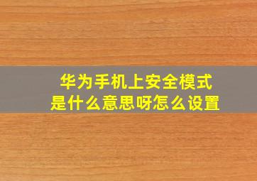 华为手机上安全模式是什么意思呀怎么设置