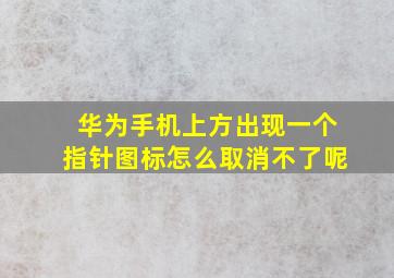 华为手机上方出现一个指针图标怎么取消不了呢