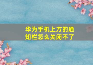 华为手机上方的通知栏怎么关闭不了