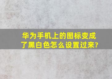 华为手机上的图标变成了黑白色怎么设置过来?