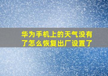 华为手机上的天气没有了怎么恢复出厂设置了