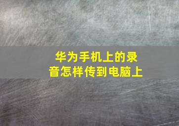 华为手机上的录音怎样传到电脑上