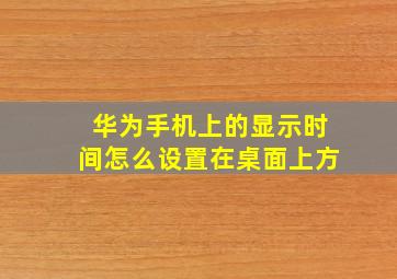 华为手机上的显示时间怎么设置在桌面上方