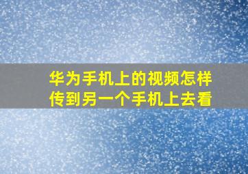 华为手机上的视频怎样传到另一个手机上去看