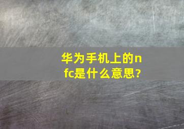 华为手机上的nfc是什么意思?