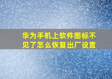 华为手机上软件图标不见了怎么恢复出厂设置