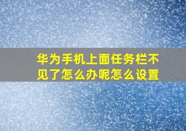 华为手机上面任务栏不见了怎么办呢怎么设置