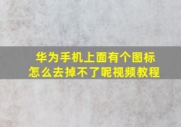 华为手机上面有个图标怎么去掉不了呢视频教程