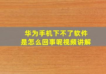 华为手机下不了软件是怎么回事呢视频讲解