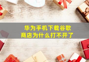 华为手机下载谷歌商店为什么打不开了