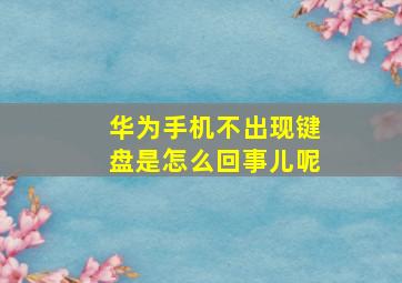 华为手机不出现键盘是怎么回事儿呢