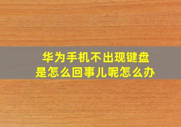 华为手机不出现键盘是怎么回事儿呢怎么办