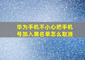 华为手机不小心把手机号加入黑名单怎么取消