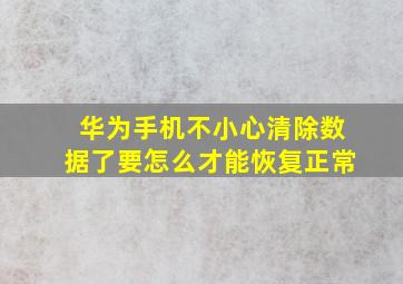 华为手机不小心清除数据了要怎么才能恢复正常