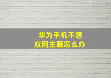 华为手机不想应用主题怎么办