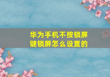 华为手机不按锁屏键锁屏怎么设置的