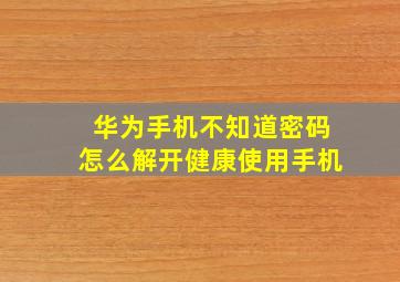 华为手机不知道密码怎么解开健康使用手机