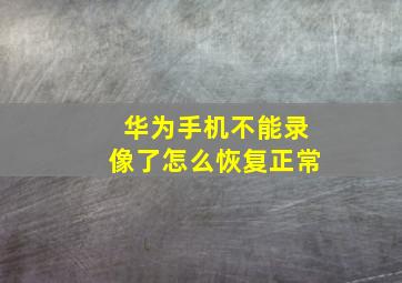 华为手机不能录像了怎么恢复正常