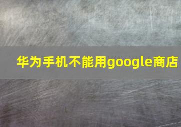 华为手机不能用google商店