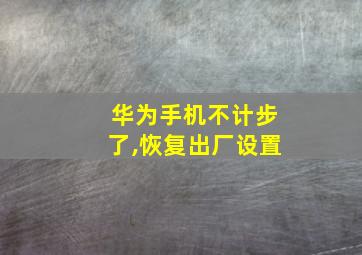 华为手机不计步了,恢复出厂设置