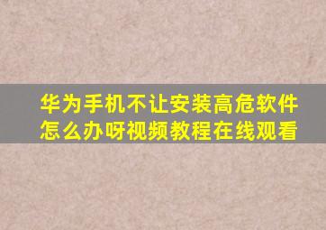 华为手机不让安装高危软件怎么办呀视频教程在线观看