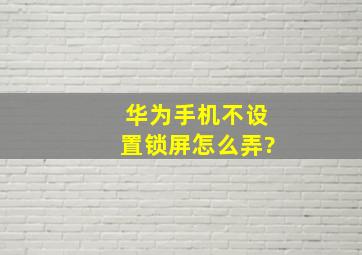 华为手机不设置锁屏怎么弄?