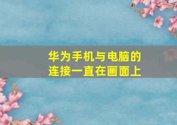 华为手机与电脑的连接一直在画面上