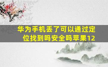 华为手机丢了可以通过定位找到吗安全吗苹果12