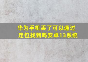 华为手机丢了可以通过定位找到吗安卓13系统