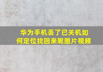 华为手机丢了已关机如何定位找回来呢图片视频