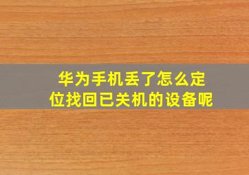 华为手机丢了怎么定位找回已关机的设备呢