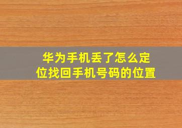 华为手机丢了怎么定位找回手机号码的位置