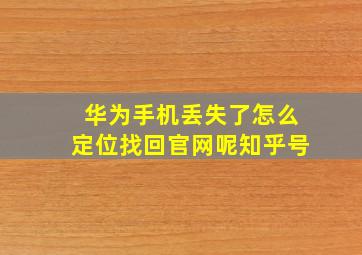 华为手机丢失了怎么定位找回官网呢知乎号