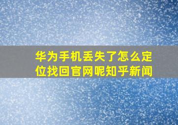 华为手机丢失了怎么定位找回官网呢知乎新闻